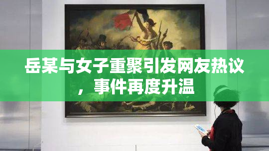 岳某与女子重聚引发网友热议，事件再度升温