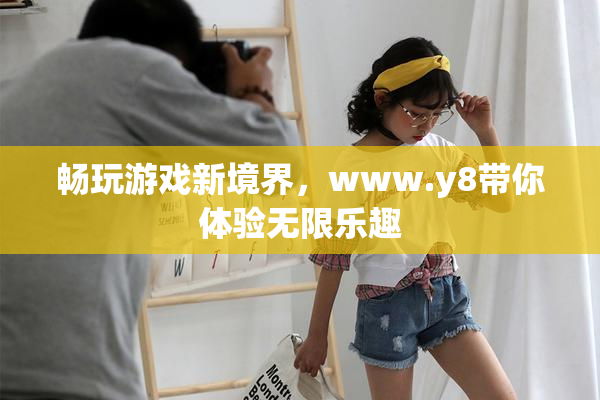畅玩游戏新境界，www.y8带你体验无限乐趣