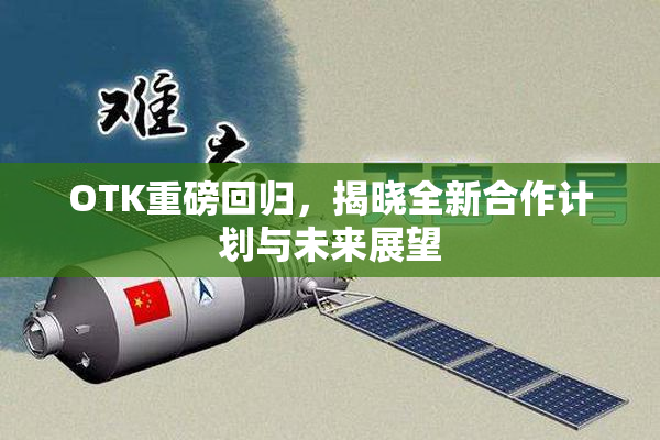 OTK重磅回归，揭晓全新合作计划与未来展望