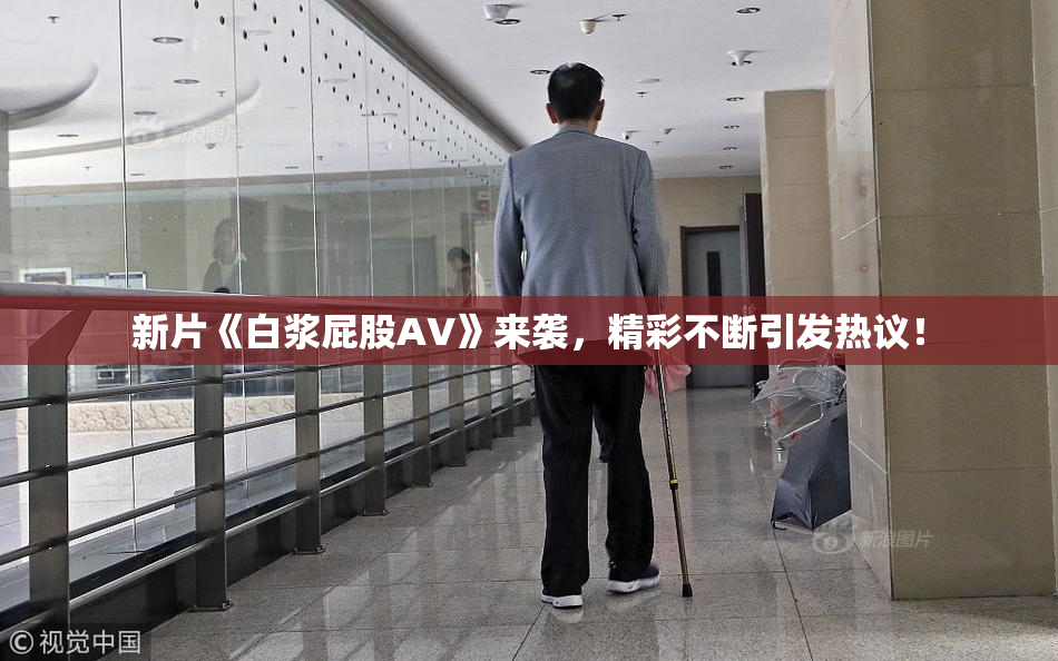 新片《白浆屁股AV》来袭，精彩不断引发热议！