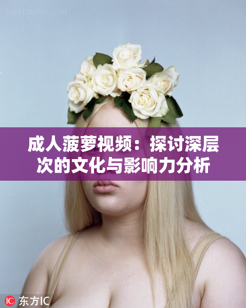成人菠萝视频：探讨深层次的文化与影响力分析