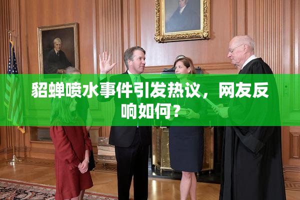 貂蝉喷水事件引发热议，网友反响如何？