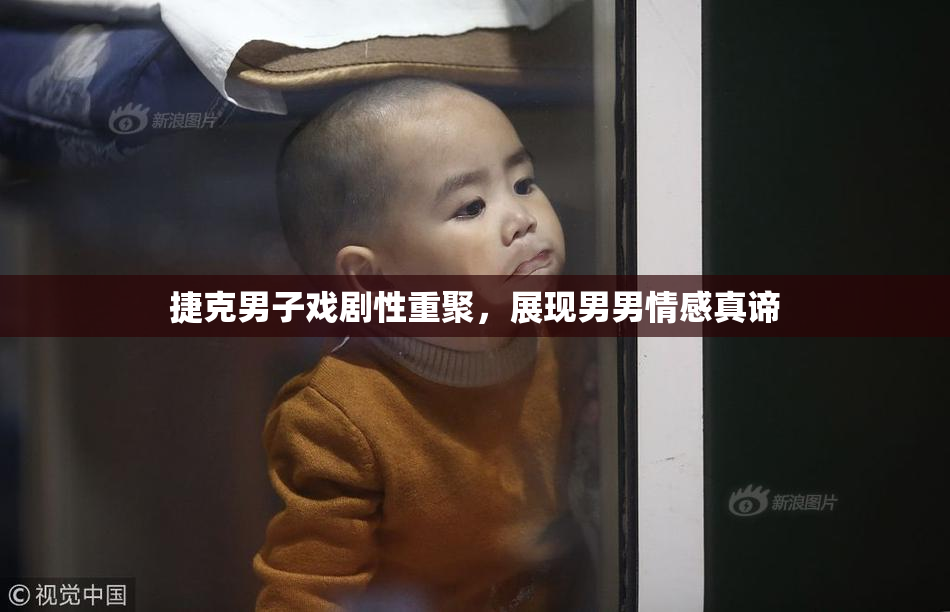 捷克男子戏剧性重聚，展现男男情感真谛