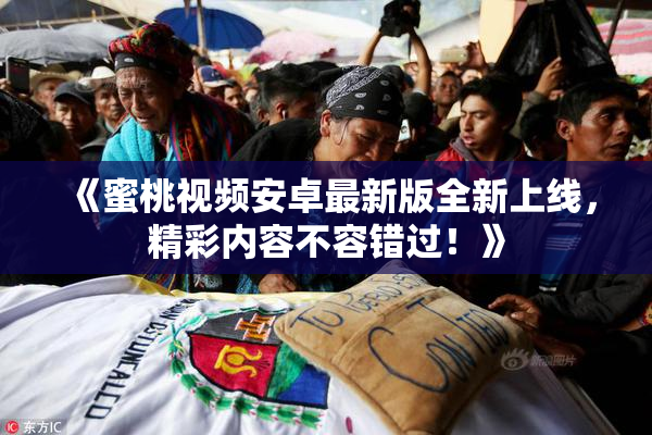 《蜜桃视频安卓最新版全新上线，精彩内容不容错过！》