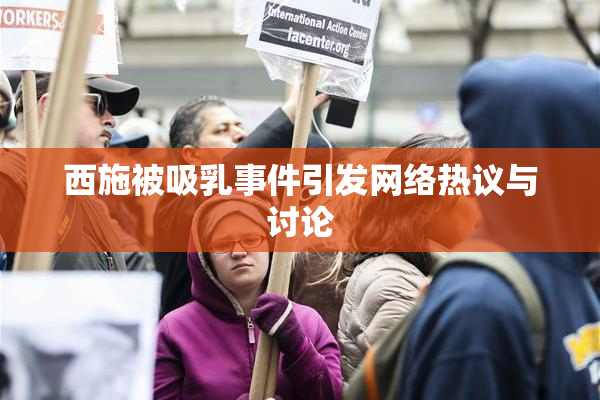 西施被吸乳事件引发网络热议与讨论