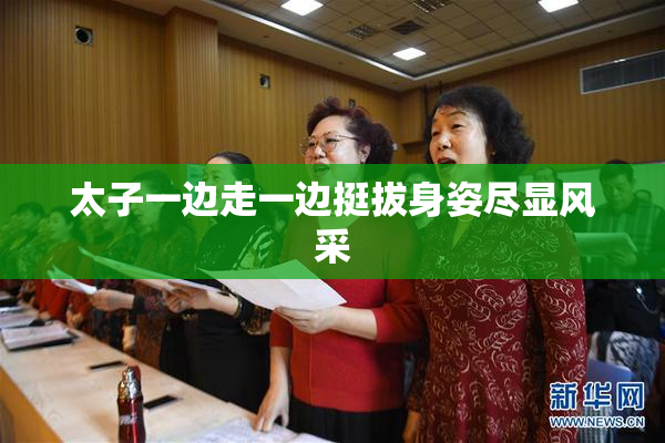 太子一边走一边挺拔身姿尽显风采