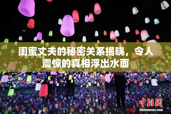 闺蜜丈夫的秘密关系揭晓，令人震惊的真相浮出水面