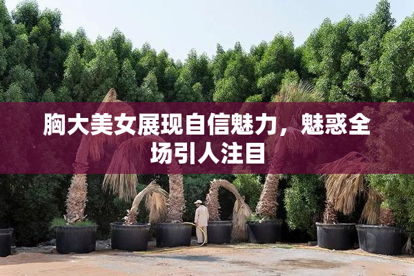 胸大美女展现自信魅力，魅惑全场引人注目