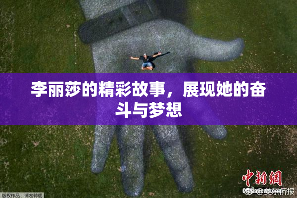 李丽莎的精彩故事，展现她的奋斗与梦想