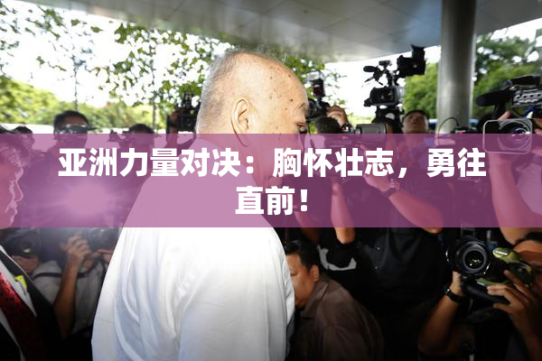 亚洲力量对决：胸怀壮志，勇往直前！