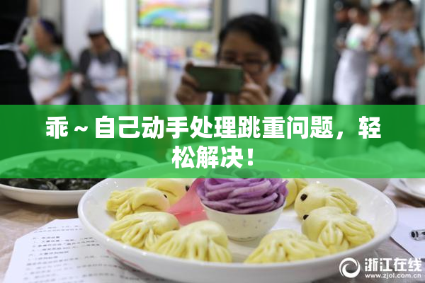 乖～自己动手处理跳重问题，轻松解决！