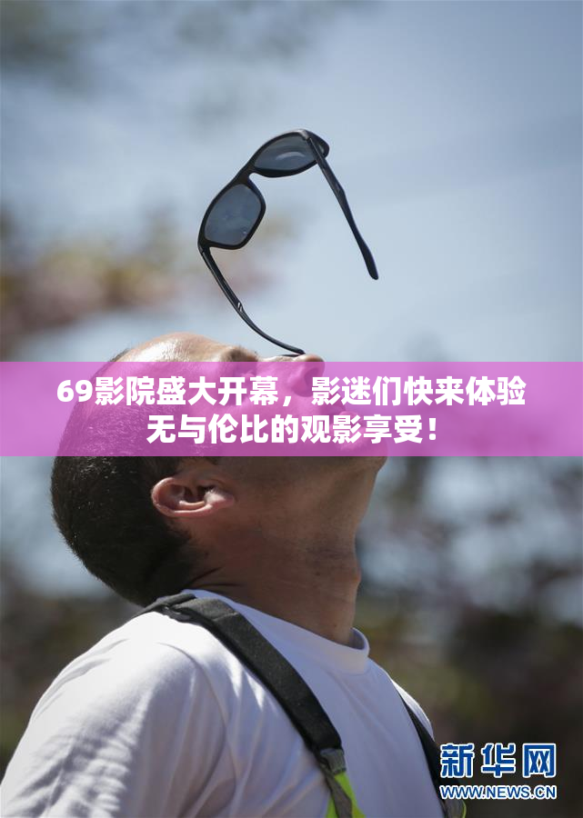 69影院盛大开幕，影迷们快来体验无与伦比的观影享受！