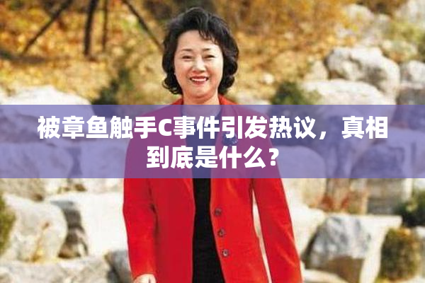 被章鱼触手C事件引发热议，真相到底是什么？