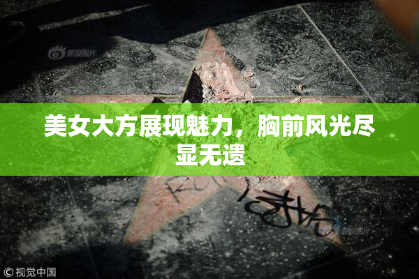 美女大方展现魅力，胸前风光尽显无遗