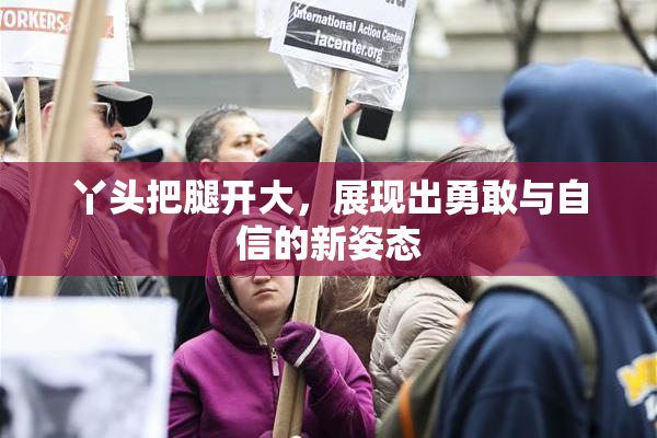 丫头把腿开大，展现出勇敢与自信的新姿态
