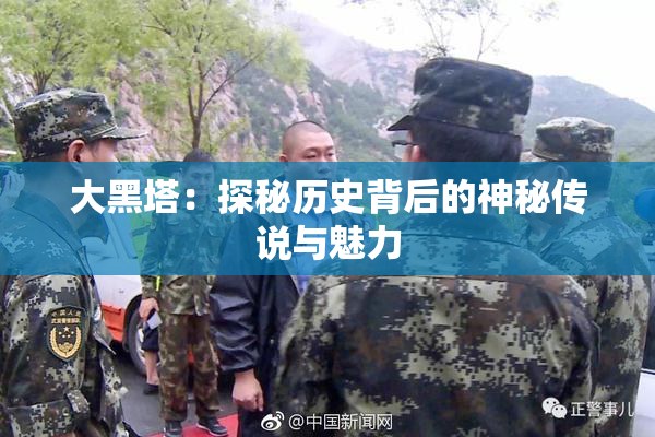 大黑塔：探秘历史背后的神秘传说与魅力