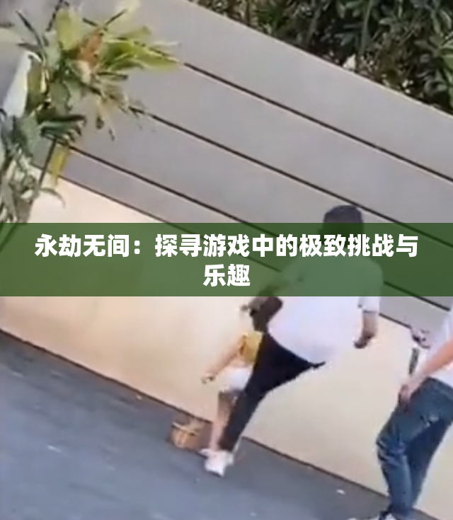 永劫无间：探寻游戏中的极致挑战与乐趣