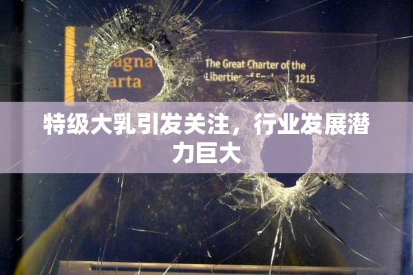 特级大乳引发关注，行业发展潜力巨大