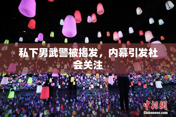 私下男武警被揭发，内幕引发社会关注