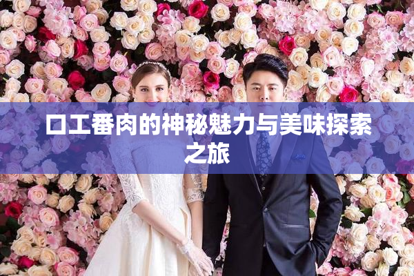 口工番肉的神秘魅力与美味探索之旅