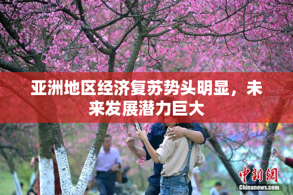 亚洲地区经济复苏势头明显，未来发展潜力巨大