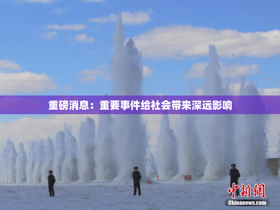 重磅消息：重要事件给社会带来深远影响