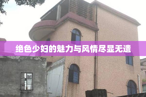 绝色少妇的魅力与风情尽显无遗