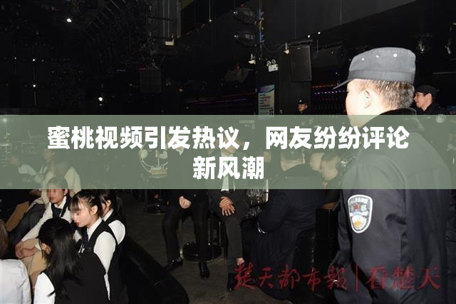 蜜桃视频引发热议，网友纷纷评论新风潮