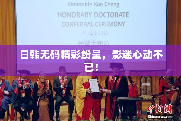 日韩无码精彩纷呈，影迷心动不已！
