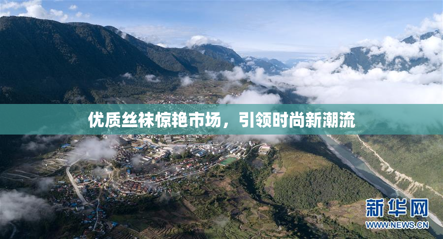 优质丝袜惊艳市场，引领时尚新潮流