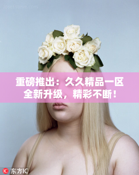 重磅推出：久久精品一区全新升级，精彩不断！