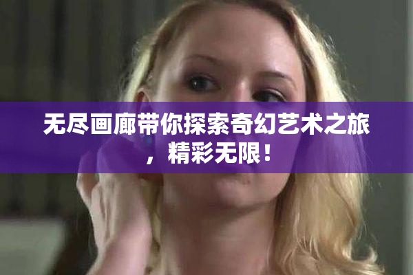 无尽画廊带你探索奇幻艺术之旅，精彩无限！
