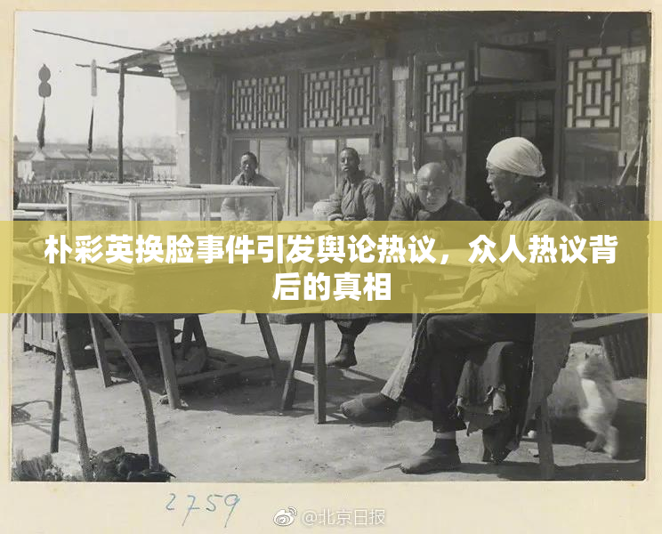 朴彩英换脸事件引发舆论热议，众人热议背后的真相