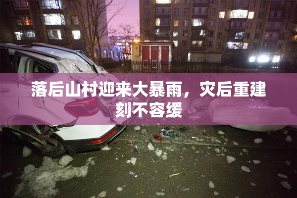 落后山村迎来大暴雨，灾后重建刻不容缓