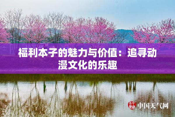 福利本子的魅力与价值：追寻动漫文化的乐趣