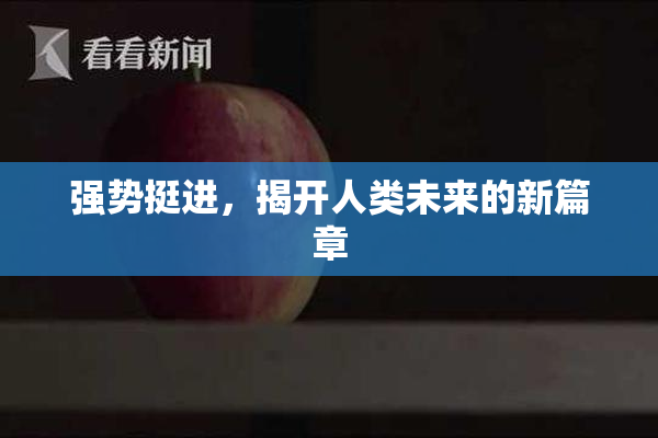 强势挺进，揭开人类未来的新篇章