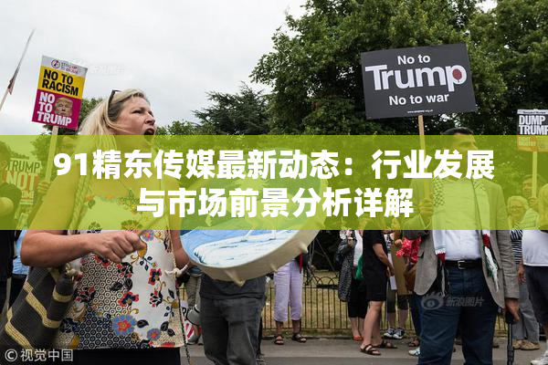 91精东传媒最新动态：行业发展与市场前景分析详解