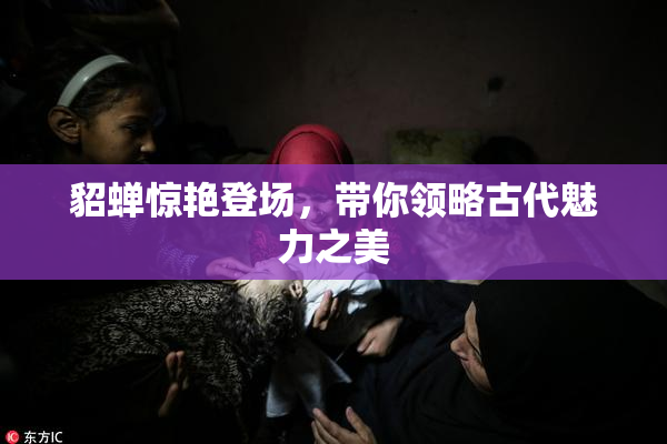 貂蝉惊艳登场，带你领略古代魅力之美