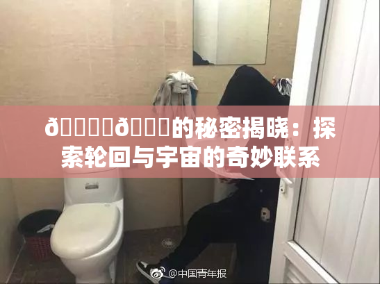 🔞‌🍌的秘密揭晓：探索轮回与宇宙的奇妙联系