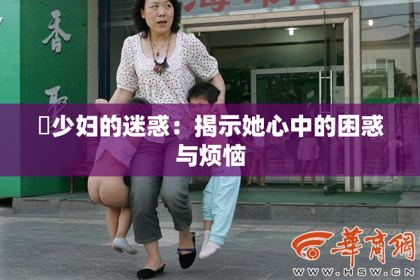 巜少妇的迷惑：揭示她心中的困惑与烦恼