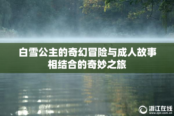 白雪公主的奇幻冒险与成人故事相结合的奇妙之旅