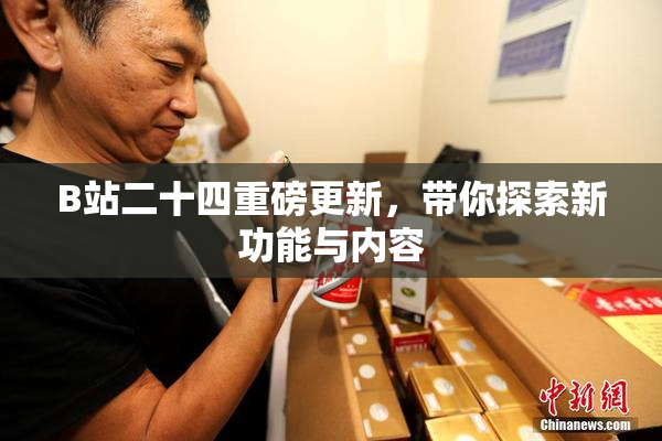 B站二十四重磅更新，带你探索新功能与内容