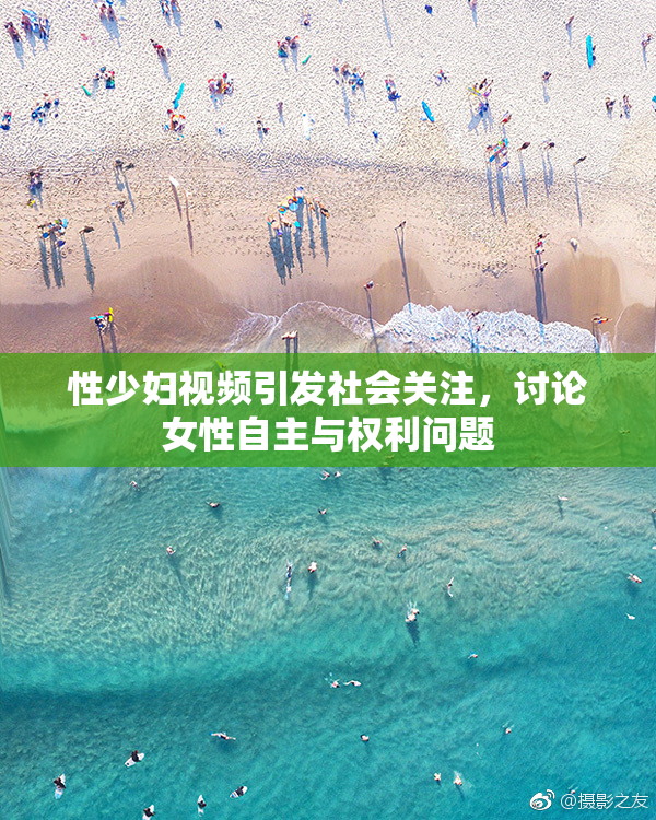 性少妇视频引发社会关注，讨论女性自主与权利问题