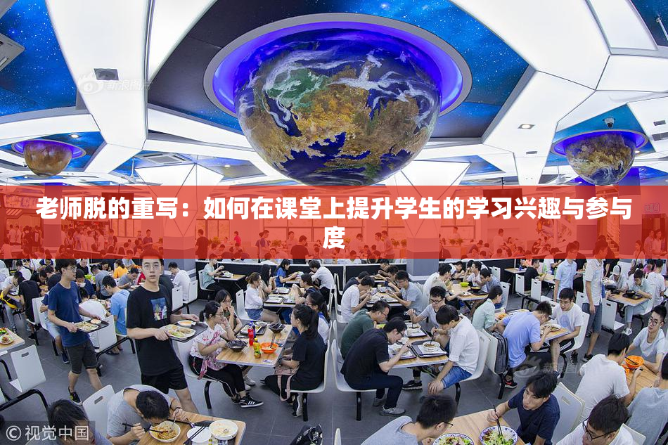 老师脱的重写：如何在课堂上提升学生的学习兴趣与参与度