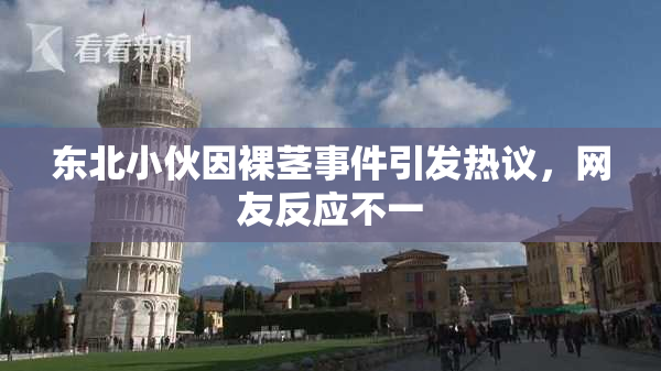 东北小伙因裸茎事件引发热议，网友反应不一