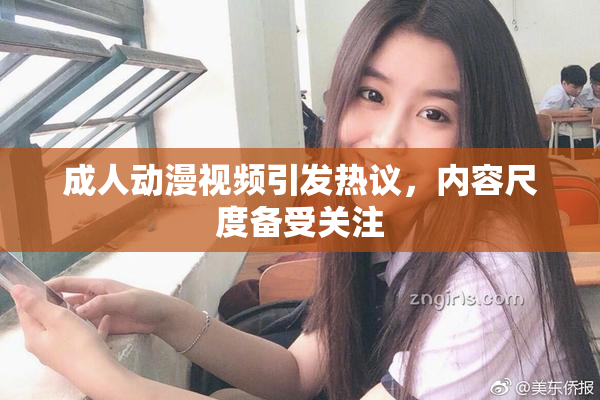 成人动漫视频引发热议，内容尺度备受关注