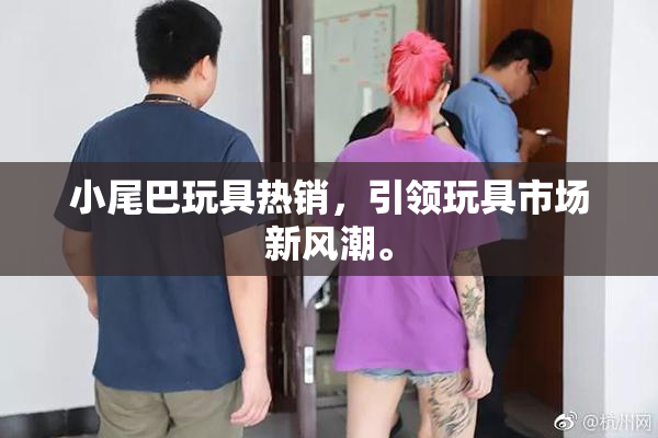 小尾巴玩具热销，引领玩具市场新风潮。