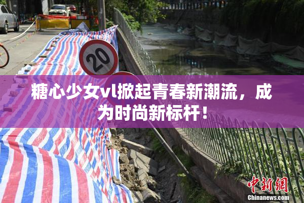 糖心少女vl掀起青春新潮流，成为时尚新标杆！