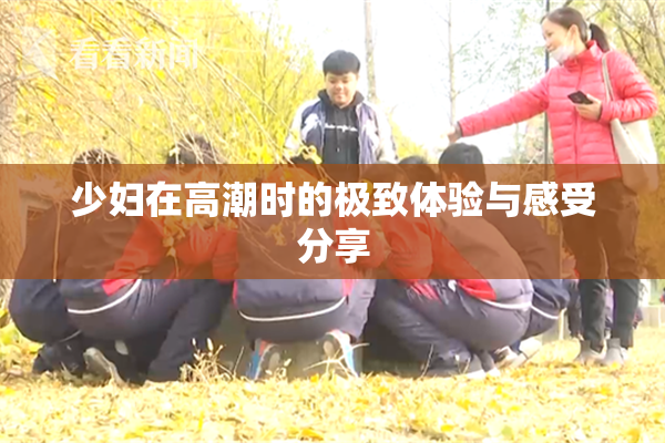 少妇在高潮时的极致体验与感受分享