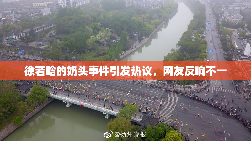 徐若晗的奶头事件引发热议，网友反响不一